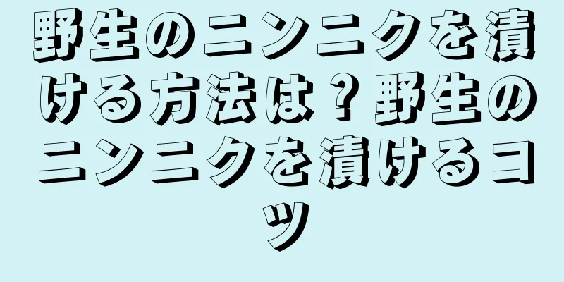 野生のニンニクを漬ける方法は？野生のニンニクを漬けるコツ