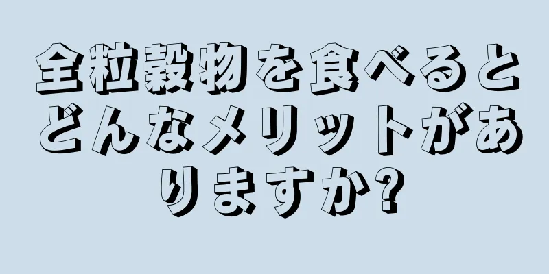 全粒穀物を食べるとどんなメリットがありますか?