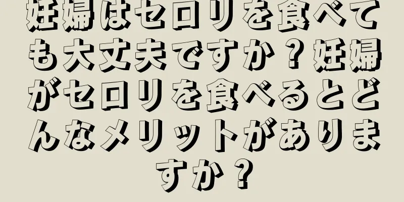 妊婦はセロリを食べても大丈夫ですか？妊婦がセロリを食べるとどんなメリットがありますか？