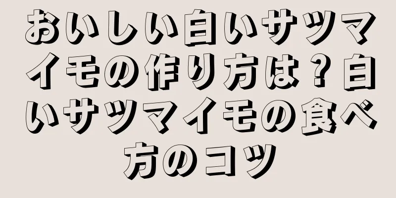おいしい白いサツマイモの作り方は？白いサツマイモの食べ方のコツ