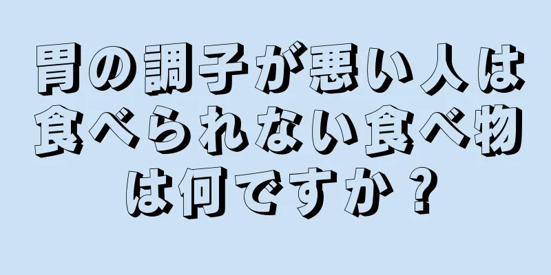 胃の調子が悪い人は食べられない食べ物は何ですか？