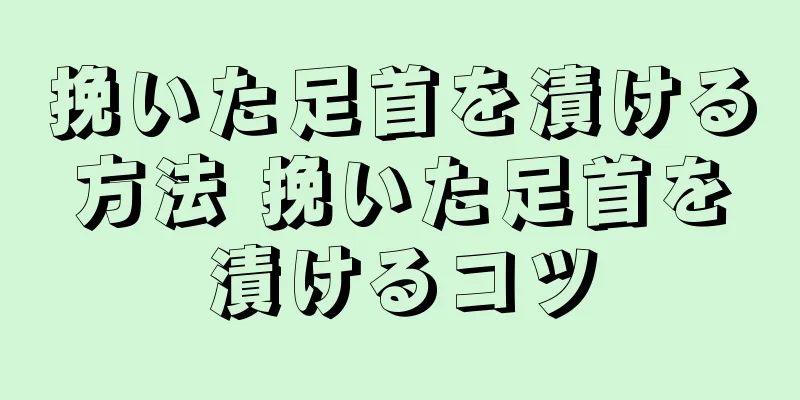 挽いた足首を漬ける方法 挽いた足首を漬けるコツ
