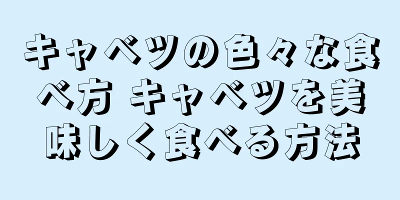 キャベツの色々な食べ方 キャベツを美味しく食べる方法
