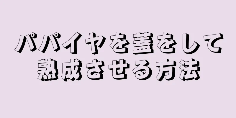 パパイヤを蓋をして熟成させる方法