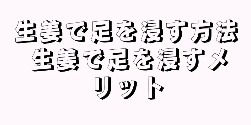 生姜で足を浸す方法 生姜で足を浸すメリット