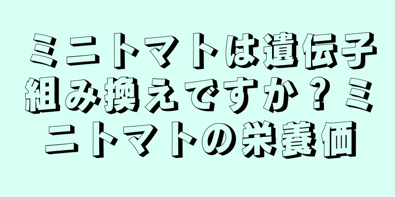 ミニトマトは遺伝子組み換えですか？ミニトマトの栄養価