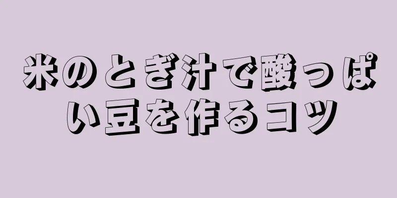 米のとぎ汁で酸っぱい豆を作るコツ