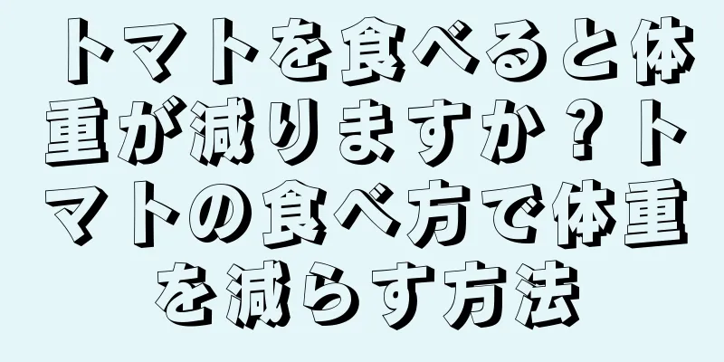 トマトを食べると体重が減りますか？トマトの食べ方で体重を減らす方法