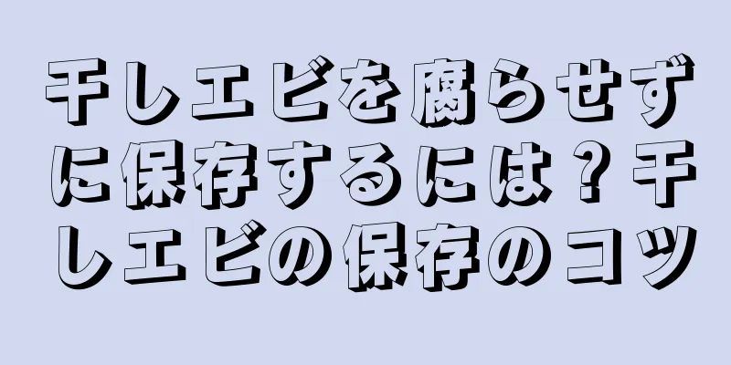 干しエビを腐らせずに保存するには？干しエビの保存のコツ