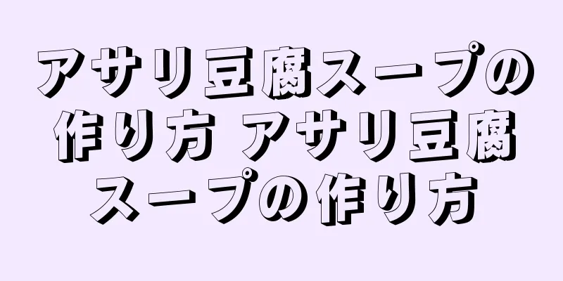 アサリ豆腐スープの作り方 アサリ豆腐スープの作り方