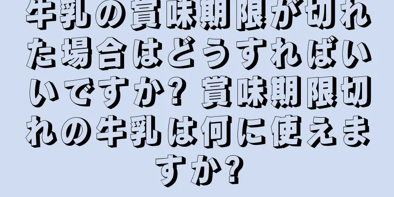 牛乳の賞味期限が切れた場合はどうすればいいですか? 賞味期限切れの牛乳は何に使えますか?