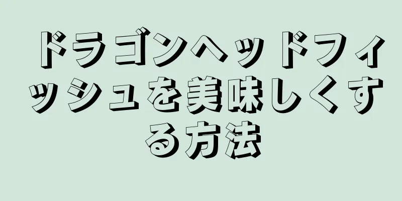 ドラゴンヘッドフィッシュを美味しくする方法