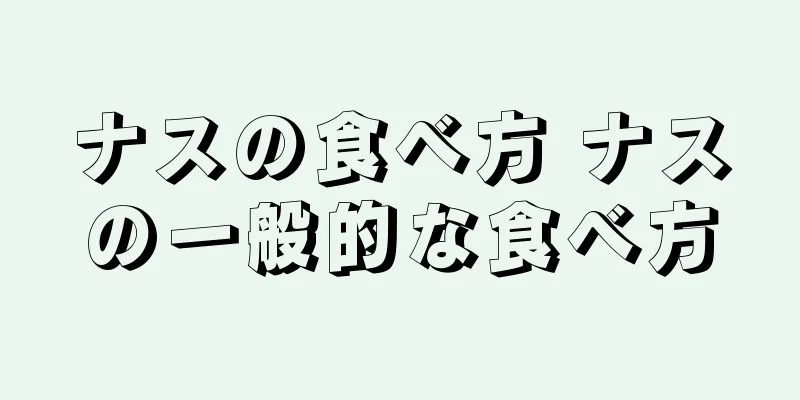 ナスの食べ方 ナスの一般的な食べ方