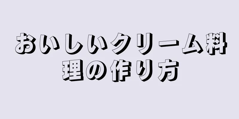 おいしいクリーム料理の作り方