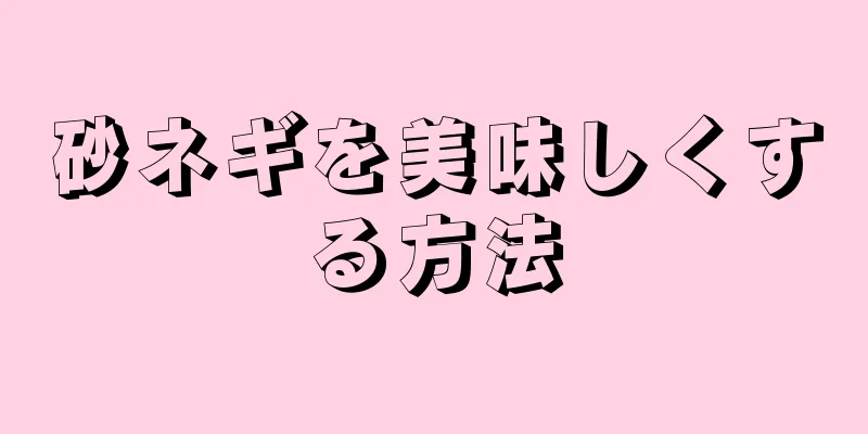 砂ネギを美味しくする方法