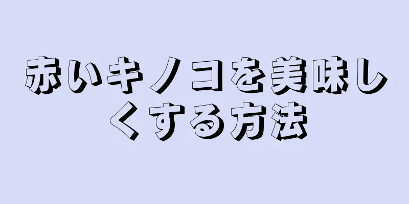 赤いキノコを美味しくする方法