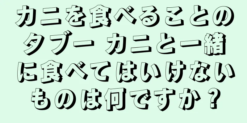 カニを食べることのタブー カニと一緒に食べてはいけないものは何ですか？