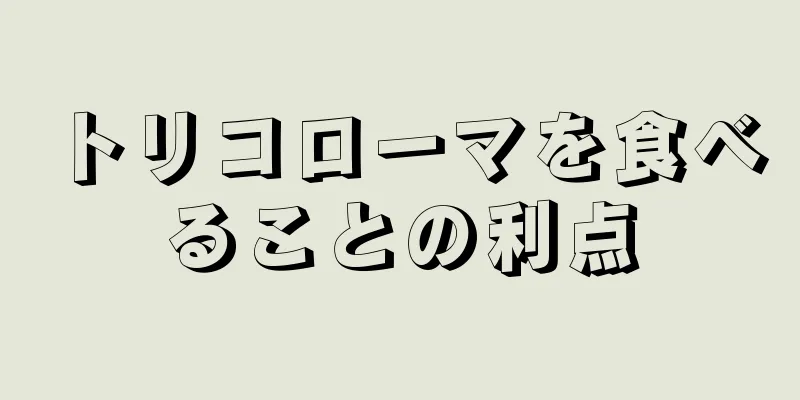 トリコローマを食べることの利点