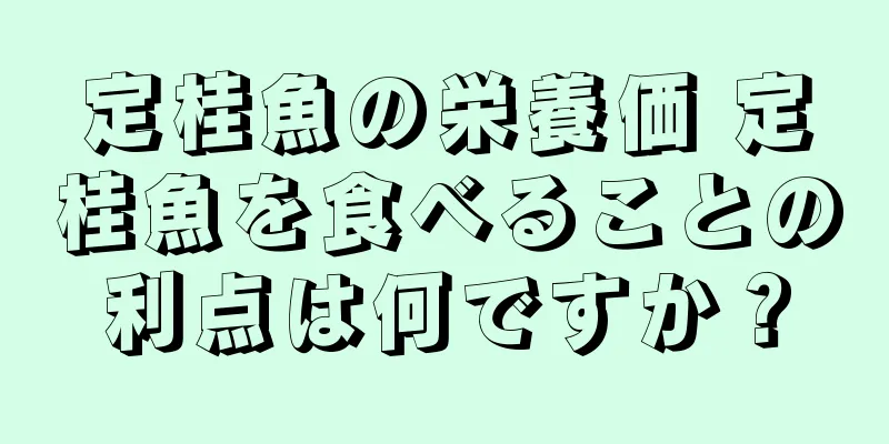 定桂魚の栄養価 定桂魚を食べることの利点は何ですか？