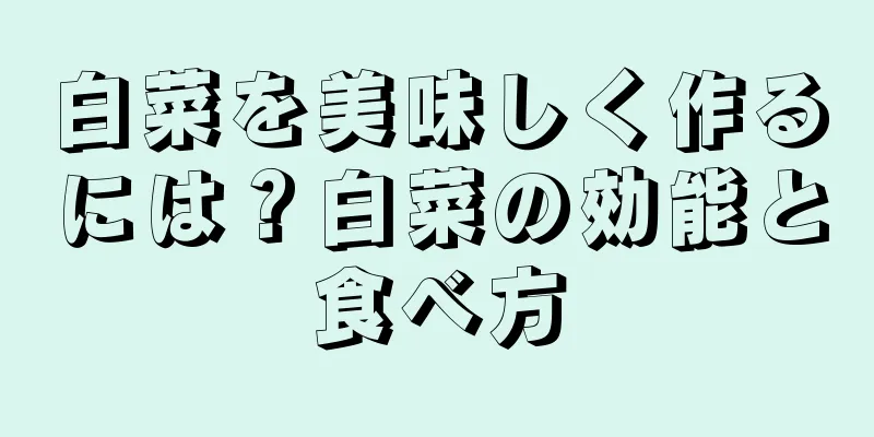 白菜を美味しく作るには？白菜の効能と食べ方