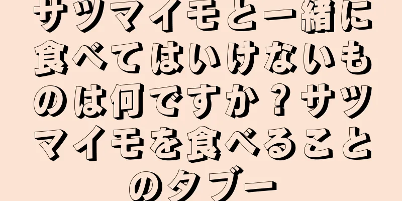 サツマイモと一緒に食べてはいけないものは何ですか？サツマイモを食べることのタブー
