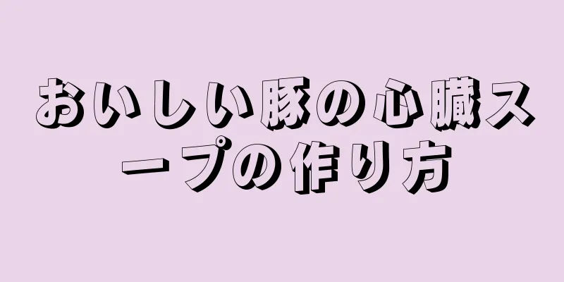 おいしい豚の心臓スープの作り方