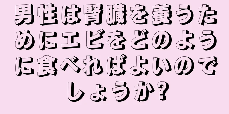 男性は腎臓を養うためにエビをどのように食べればよいのでしょうか?