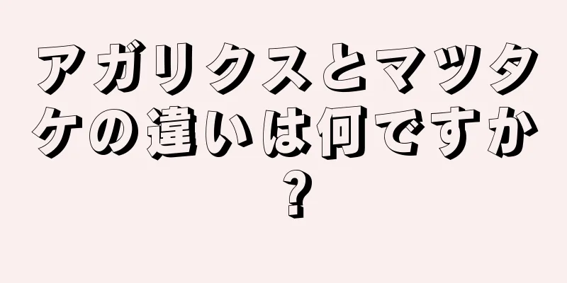 アガリクスとマツタケの違いは何ですか？