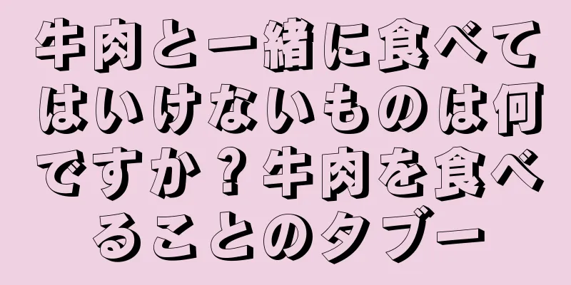 牛肉と一緒に食べてはいけないものは何ですか？牛肉を食べることのタブー