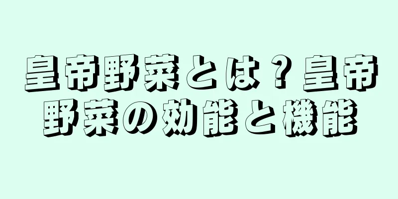 皇帝野菜とは？皇帝野菜の効能と機能