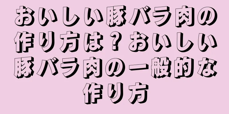 おいしい豚バラ肉の作り方は？おいしい豚バラ肉の一般的な作り方