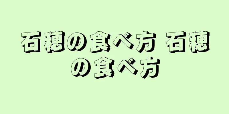 石穂の食べ方 石穂の食べ方