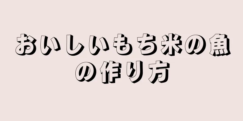 おいしいもち米の魚の作り方