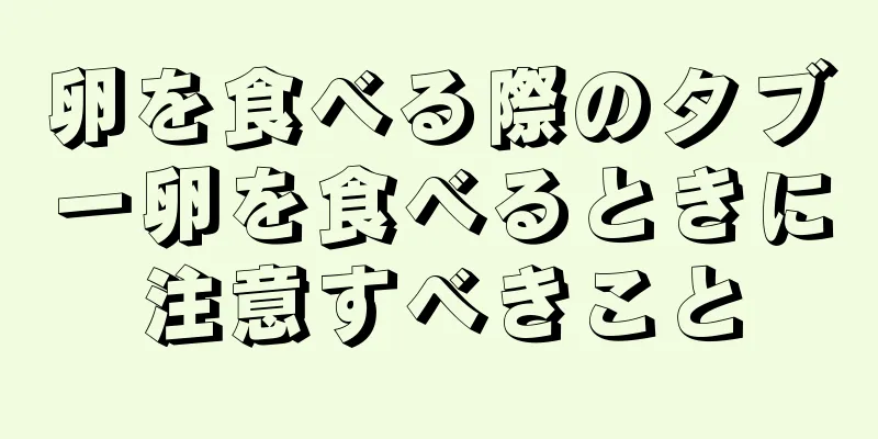 卵を食べる際のタブー卵を食べるときに注意すべきこと