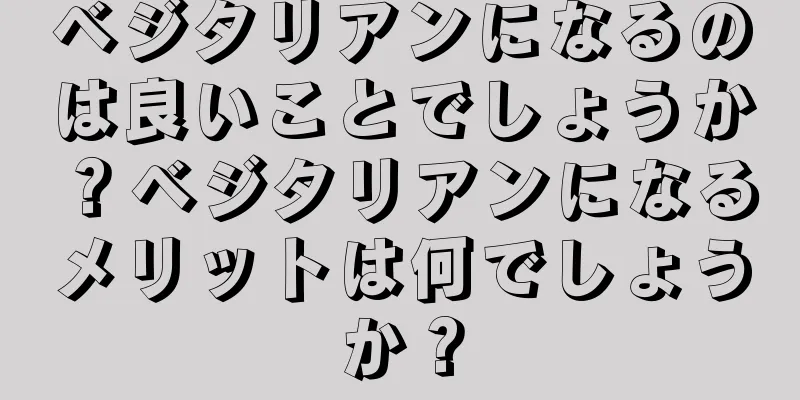 ベジタリアンになるのは良いことでしょうか？ベジタリアンになるメリットは何でしょうか？