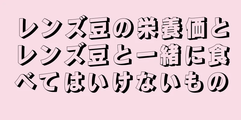 レンズ豆の栄養価とレンズ豆と一緒に食べてはいけないもの