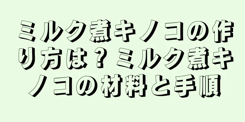 ミルク煮キノコの作り方は？ミルク煮キノコの材料と手順