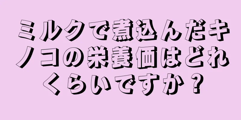 ミルクで煮込んだキノコの栄養価はどれくらいですか？