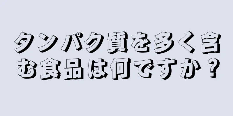 タンパク質を多く含む食品は何ですか？