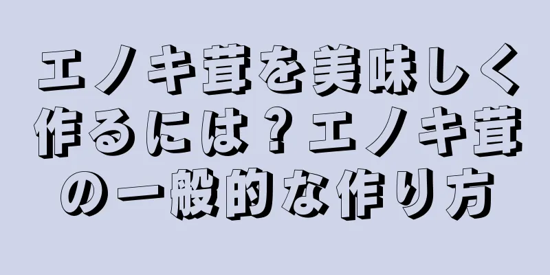 エノキ茸を美味しく作るには？エノキ茸の一般的な作り方