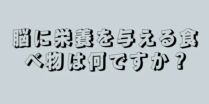 脳に栄養を与える食べ物は何ですか？