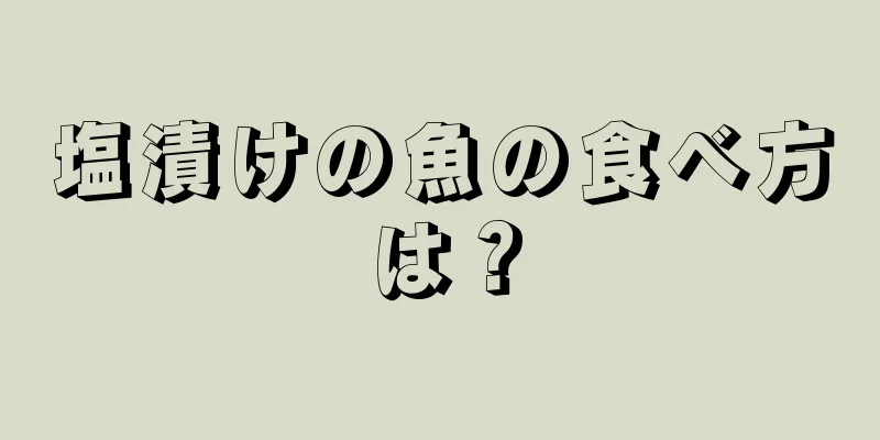塩漬けの魚の食べ方は？