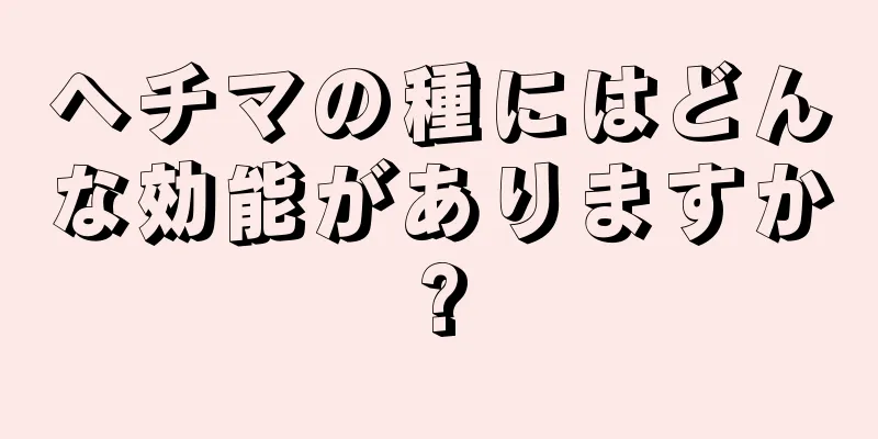 ヘチマの種にはどんな効能がありますか?