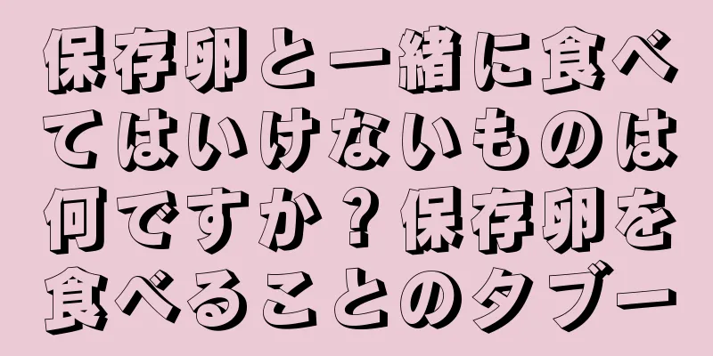 保存卵と一緒に食べてはいけないものは何ですか？保存卵を食べることのタブー