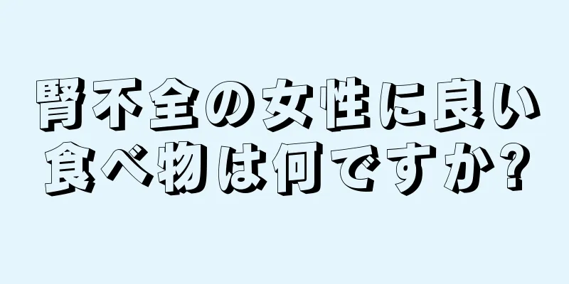 腎不全の女性に良い食べ物は何ですか?
