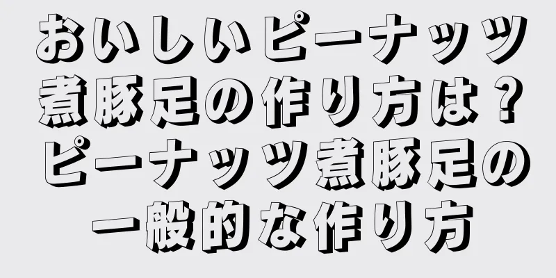 おいしいピーナッツ煮豚足の作り方は？ピーナッツ煮豚足の一般的な作り方