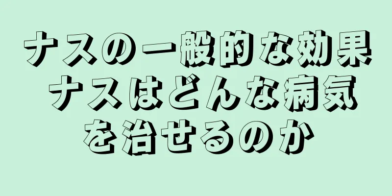 ナスの一般的な効果 ナスはどんな病気を治せるのか