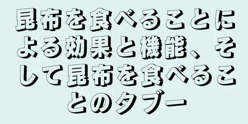 昆布を食べることによる効果と機能、そして昆布を食べることのタブー
