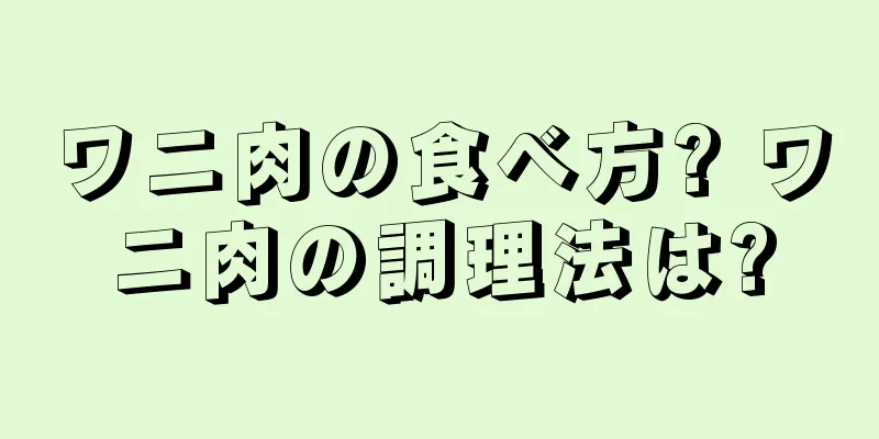 ワニ肉の食べ方? ワニ肉の調理法は?