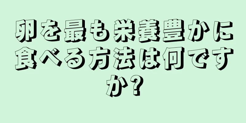 卵を最も栄養豊かに食べる方法は何ですか?